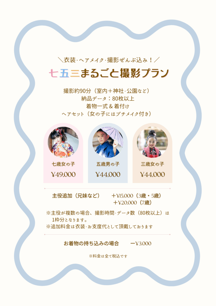 💰 料金のご案内 年齢・内容 料金（税込） 3歳・5歳（主役1名） 44,000円 7歳（主役1名） 49,000円 主役追加（3歳・5歳） ＋15,000円 主役追加（7歳） ＋20,000円 着物お持ち込み割引 −3,000円（1人あたり） ※主役が複数でも、撮影時間とカット数（約80カット）は1枠分となります。 例：3歳と5歳が主役 → 44,000円＋15,000円＝59,000円